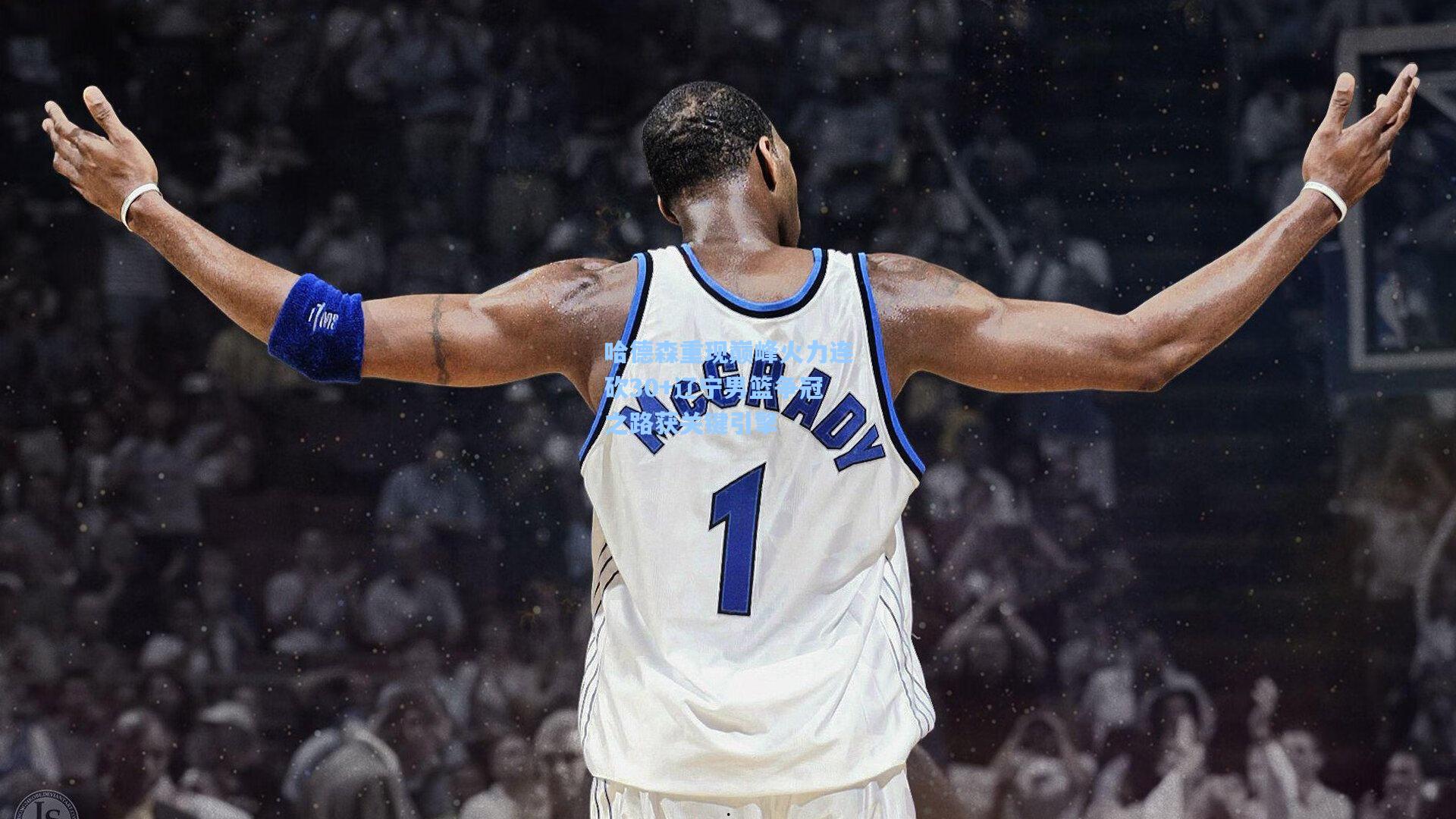 哈德森重现巅峰火力连砍30+辽宁男篮争冠之路获关键引擎