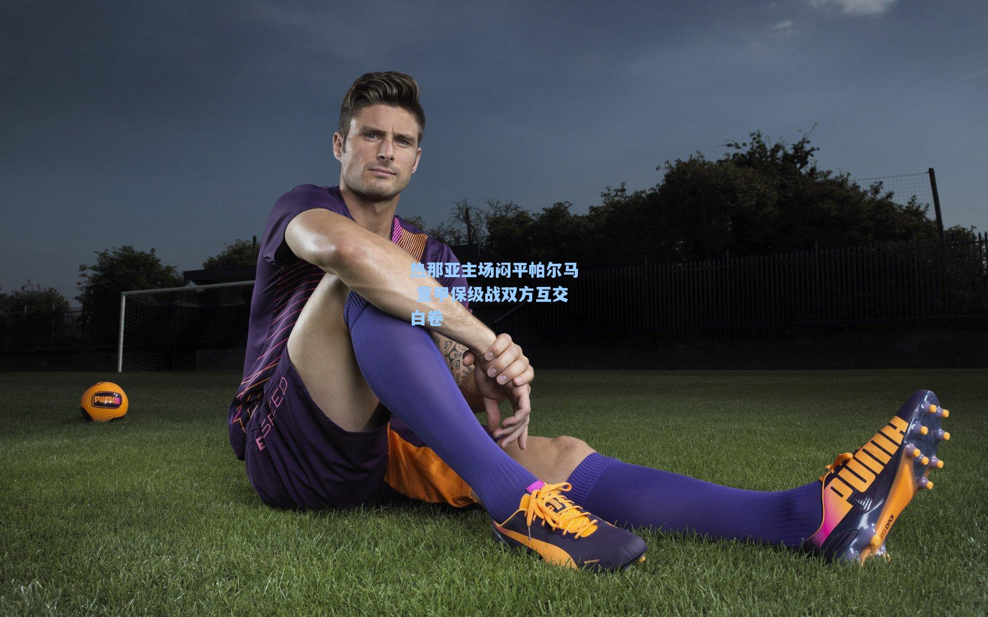 热那亚主场闷平帕尔马 意甲保级战双方互交白卷