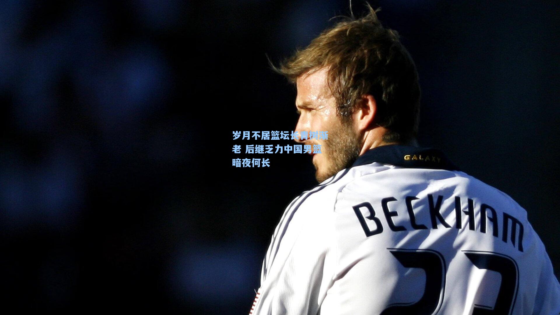 岁月不居篮坛长青树渐老 后继乏力中国男篮暗夜何长