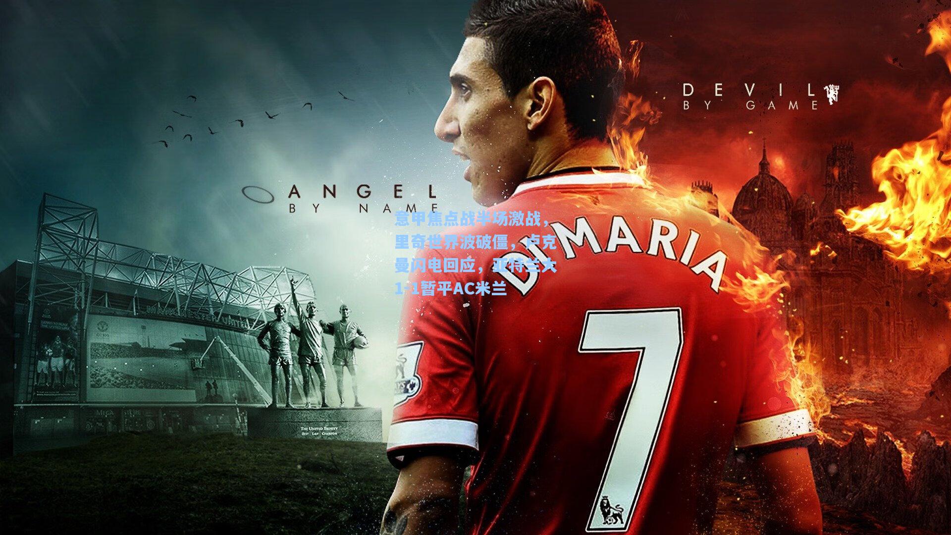 意甲焦点战半场激战，里奇世界波破僵，卢克曼闪电回应，亚特兰大1-1暂平AC米兰