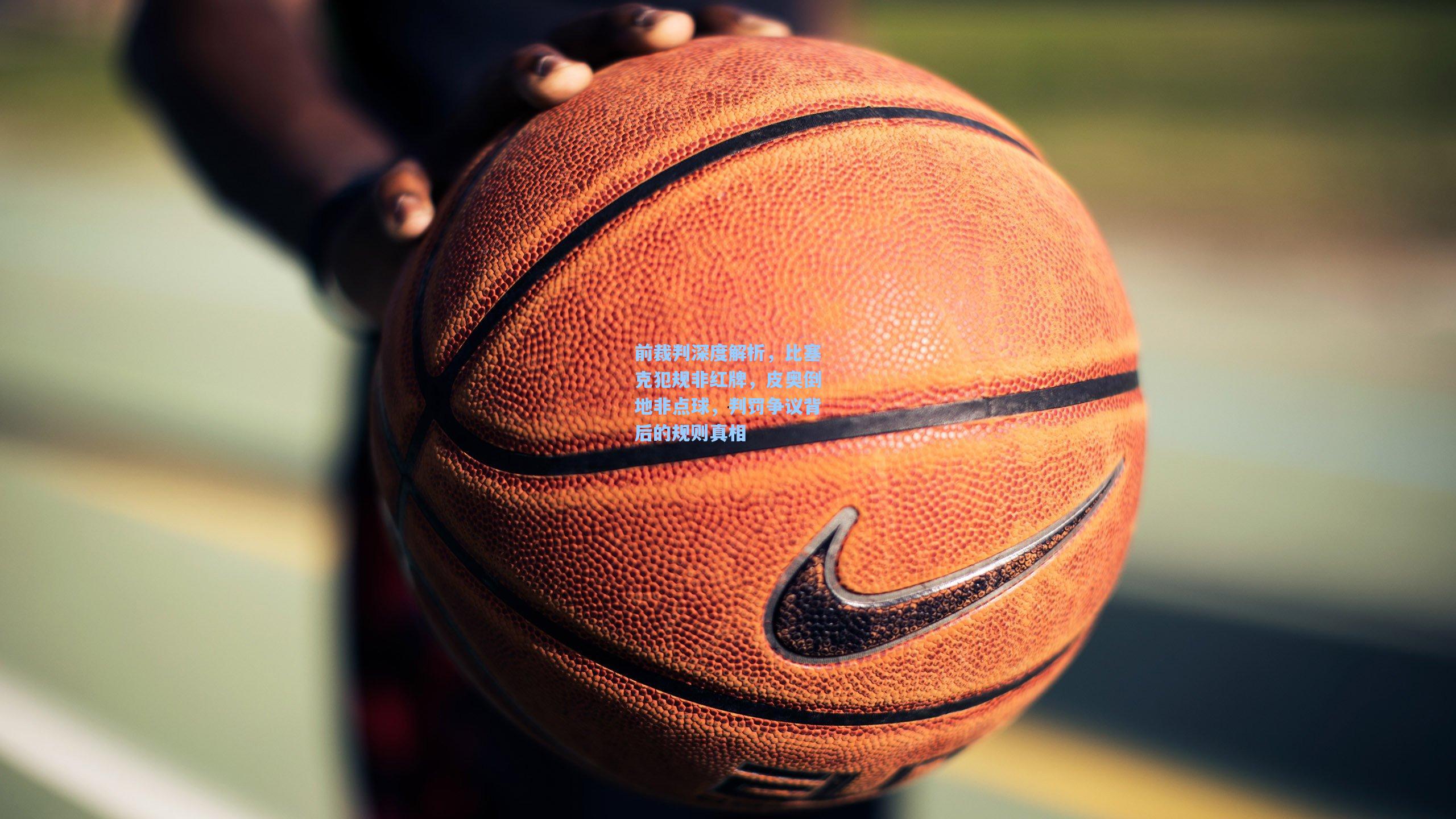 前裁判深度解析，比塞克犯规非红牌，皮奥倒地非点球，判罚争议背后的规则真相